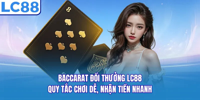 Baccarat Đổi Thưởng LC88 - Quy Tắc Chơi Dễ, Nhận Tiền Nhanh