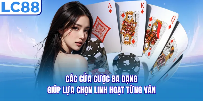 Các cửa cược đa dạng giúp lựa chọn linh hoạt từng ván