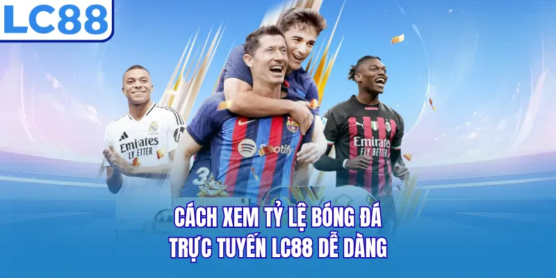 Cách xem tỷ lệ bóng đá trực tuyến LC88 dễ dàng