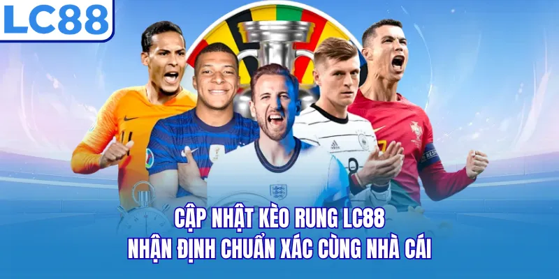 Cập Nhật Kèo Rung LC88 - Nhận Định Chuẩn Xác Cùng Nhà Cái