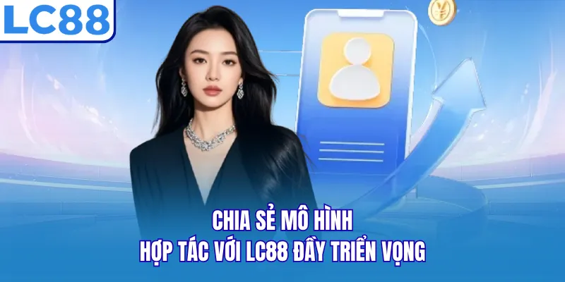 Chia sẻ mô hình hợp tác với LC88 đầy triển vọng