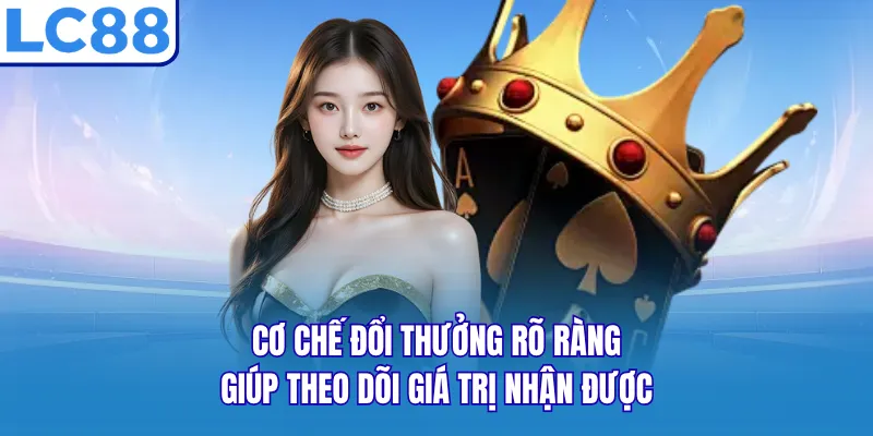 Cơ chế đổi thưởng rõ ràng giúp theo dõi giá trị nhận được