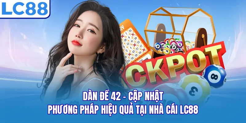 Dàn Đề 42 - Cập Nhật Phương Pháp Hiệu Quả Tại Nhà Cái LC88