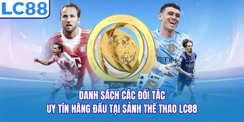 Danh sách các đối tác uy tín hàng đầu tại sảnh thể thao LC88
