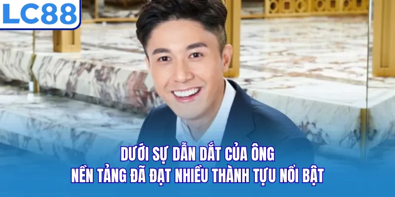 Dưới sự dẫn dắt của ông, nền tảng đã đạt nhiều thành tựu nổi bật