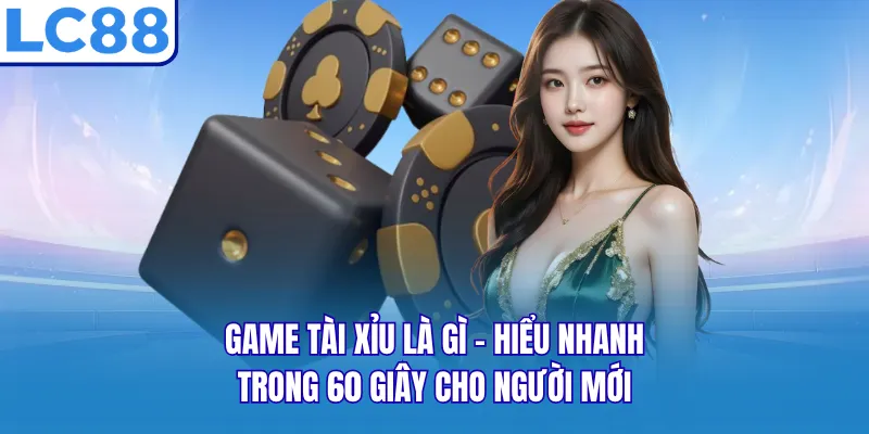 Game Tài Xỉu Là Gì - Hiểu Nhanh Trong 60 Giây Cho Người Mới