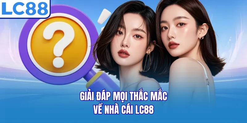 Giải đáp mọi thắc mắc về nhà cái LC88