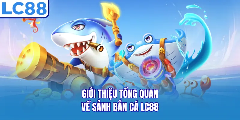 Giới thiệu tổng quan về sảnh bắn cá LC88