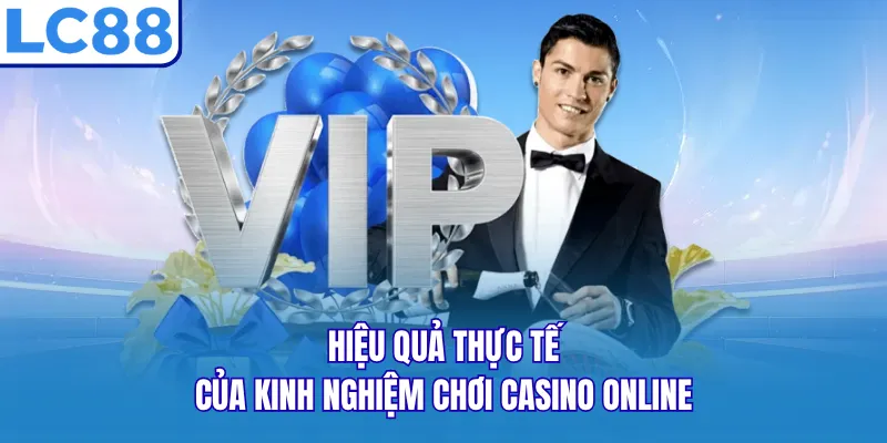 Hiệu quả thực tế của kinh nghiệm chơi Casino online
