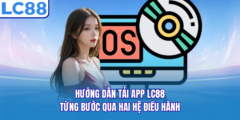 Hướng dẫn tải app LC88 từng bước qua hai hệ điều hành