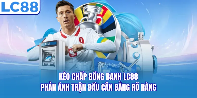 Kèo chấp đồng banh LC88 phản ánh trận đấu cân bằng rõ ràng