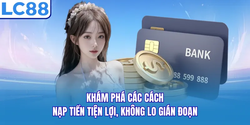Khám phá các cách nạp tiền tiện lợi, không lo gián đoạn