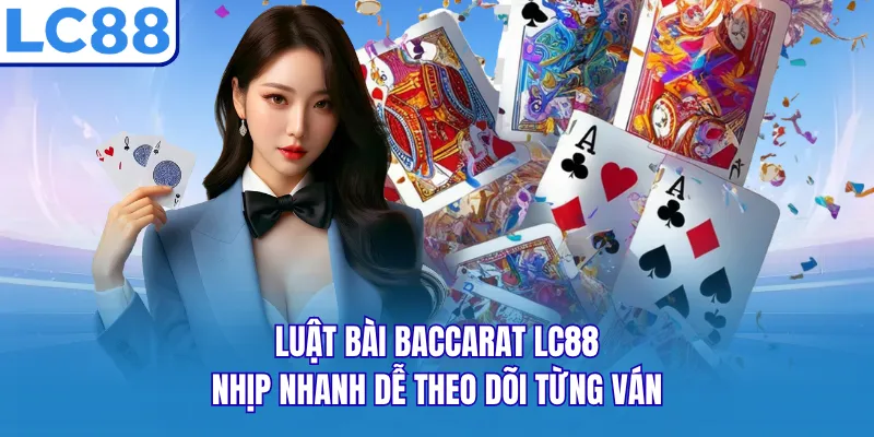 Luật Bài Baccarat LC88 - Nhịp Nhanh Dễ Theo Dõi Từng Ván