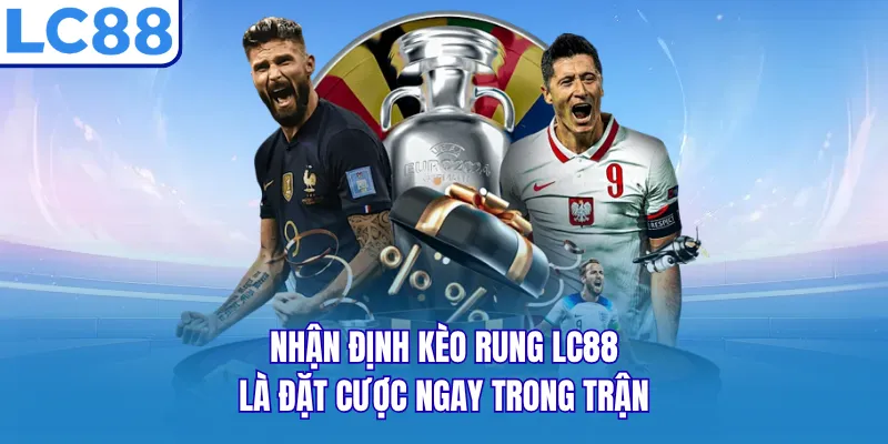 Nhận định kèo rung LC88 là đặt cược ngay trong trận