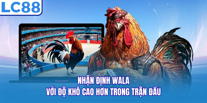Nhận định Wala với độ khó cao hơn trong trận đấu