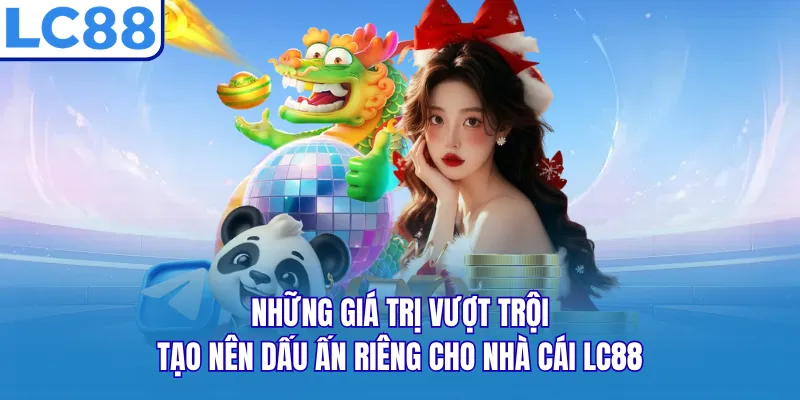 Những giá trị vượt trội, tạo nên dấu ấn riêng cho nhà cái LC88