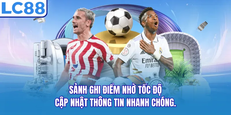 Sảnh ghi điểm nhờ tốc độ cập nhật thông tin nhanh chóng.