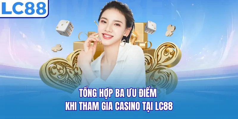Tổng hợp ba ưu điểm khi tham gia Casino tại LC88