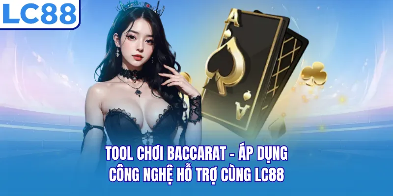 Tool Chơi Baccarat - Áp Dụng Công Nghệ Hỗ Trợ Cùng LC88