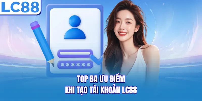 Top ba ưu điểm khi tạo tài khoản LC88