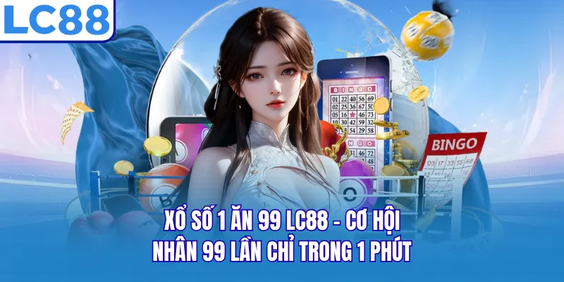 Xổ Số 1 Ăn 99 LC88 - Cơ Hội Nhân 99 Lần Chỉ Trong 1 Phút